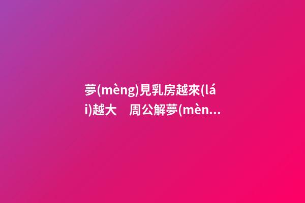 夢(mèng)見乳房越來(lái)越大　周公解夢(mèng)之夢(mèng)到乳房越來(lái)越大